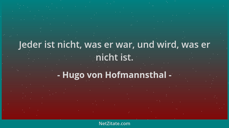 Hugo von Hofmannsthal - Jeder ist nicht, was er war, und wird, was er nicht ist....