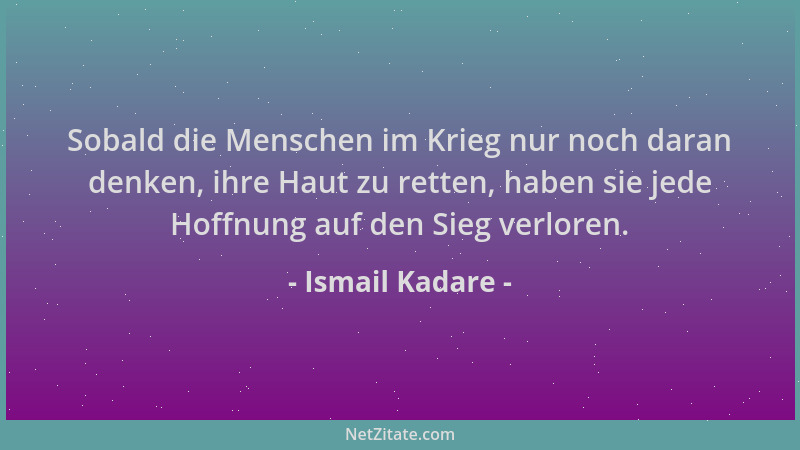 Ismail Kadare - Sobald die Menschen im Krieg nur noch daran denken, ihre Haut zu retten, haben sie jede Hoffnung auf den Si...