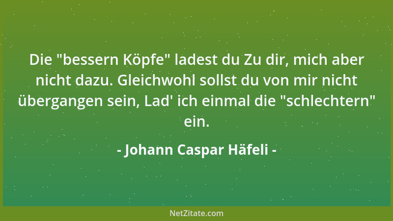 Johann Caspar Häfeli - Die  "bessern Köpfe " ladest du Zu dir, mich aber nicht dazu. Gleichwohl sollst du von mir nicht überg...