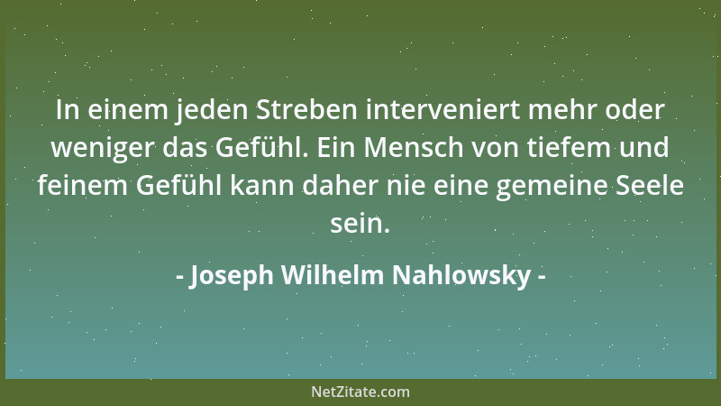 Joseph Wilhelm Nahlowsky - In einem jeden Streben interveniert mehr oder weniger das Gefühl. Ein Mensch von tiefem und fein...