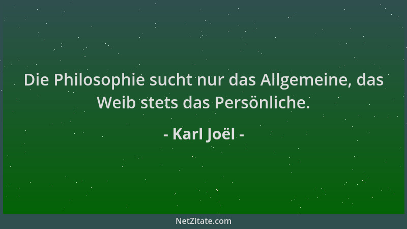 Karl Joël - Die Philosophie sucht nur das Allgemeine, das Weib stets das Persönliche....