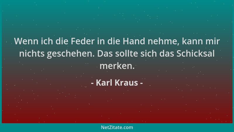 Karl Kraus - Wenn ich die Feder in die Hand nehme, kann mir nichts geschehen. Das sollte sich das Schicksal merken....