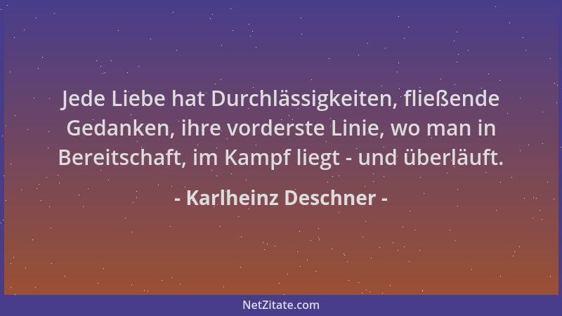 Karlheinz Deschner - Jede Liebe hat Durchlässigkeiten, fließende Gedanken, ihre vorderste Linie, wo man in Bereitschaft, im...