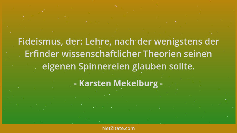 Karsten Mekelburg - Fideismus, der: Lehre, nach der wenigstens der Erfinder wissenschaftlicher Theorien seinen eigenen Spin...