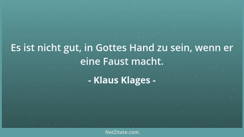 Klaus Klages - Es ist nicht gut, in Gottes Hand zu sein, wenn er eine Faust macht....