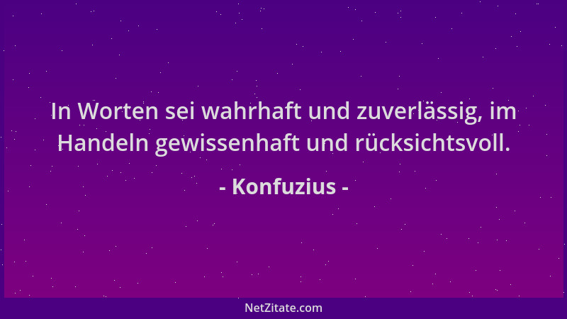 Konfuzius - In Worten sei wahrhaft und zuverlässig, im Handeln gewissenhaft und rücksichtsvoll....