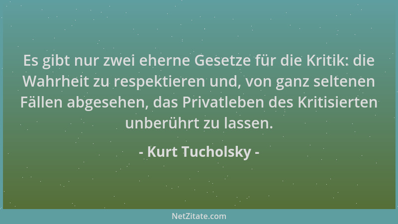 Kurt Tucholsky - Es gibt nur zwei eherne Gesetze für die Kritik: die Wahrheit zu respektieren und, von ganz seltenen Fällen...