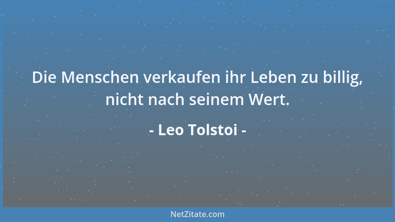 Leo Tolstoi - Die Menschen verkaufen ihr Leben zu billig, nicht nach seinem Wert....