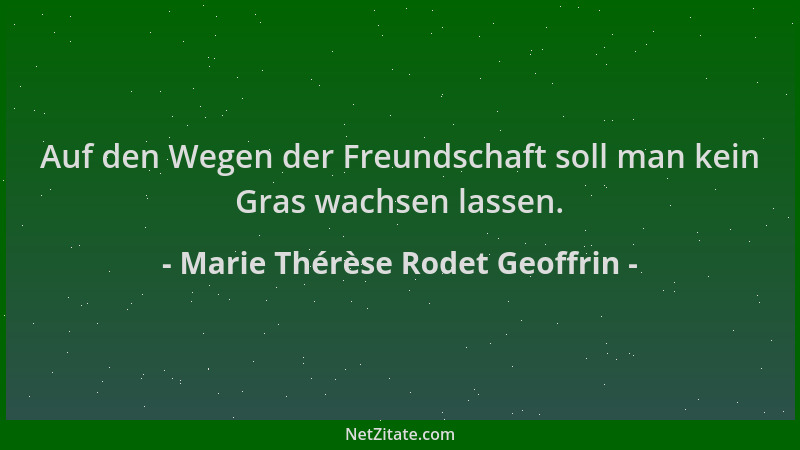Marie Thérèse Rodet Geoffrin - Auf den Wegen der Freundschaft soll man kein Gras wachsen lassen....