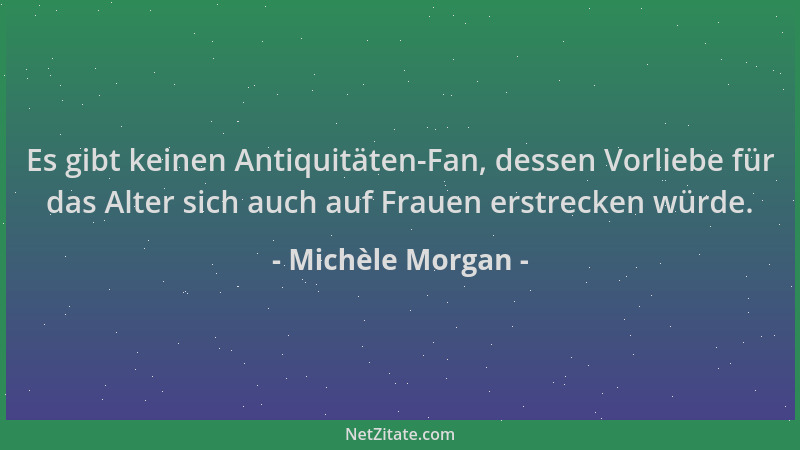 Michèle Morgan - Es gibt keinen Antiquitäten-Fan, dessen Vorliebe für das Alter sich auch auf Frauen erstrecken würde....