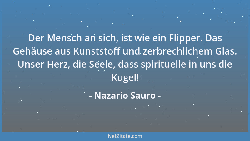 Nazario Sauro - Der Mensch an sich, ist wie ein Flipper. Das Gehäuse aus Kunststoff und zerbrechlichem Glas. Unser Herz, di...