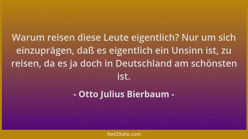 Otto Julius Bierbaum - Warum reisen diese Leute eigentlich? Nur um sich einzuprägen, daß es eigentlich ein Unsinn ist, zu r...