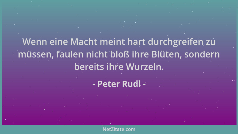 Peter Rudl - Wenn eine Macht meint hart durchgreifen zu müssen, faulen nicht bloß ihre Blüten, sondern bereits ihre Wurzeln...