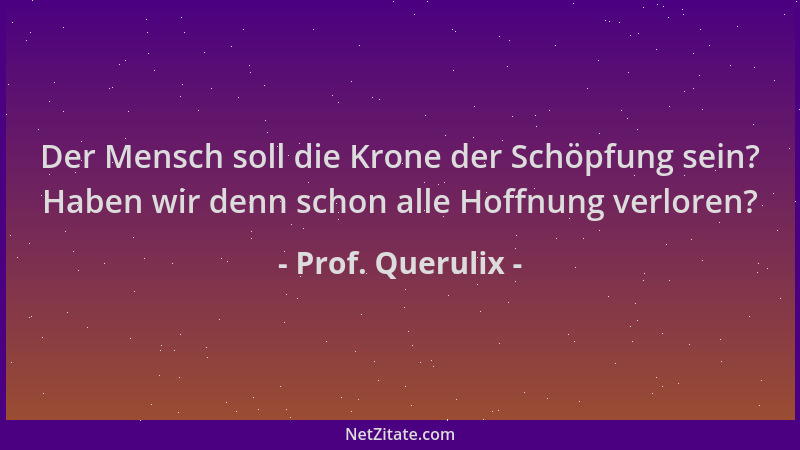 Prof. Querulix - Der Mensch soll die Krone der Schöpfung sein? Haben wir denn schon alle Hoffnung verloren?...
