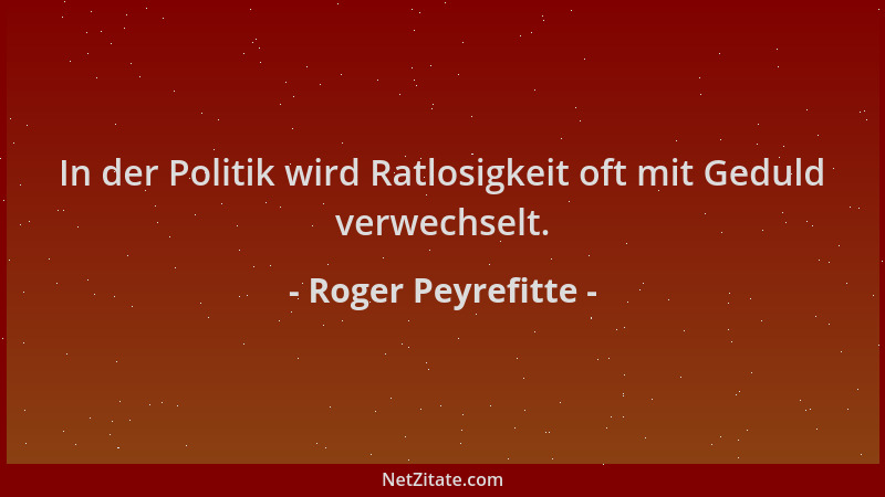Roger Peyrefitte - In der Politik wird Ratlosigkeit oft mit Geduld verwechselt....
