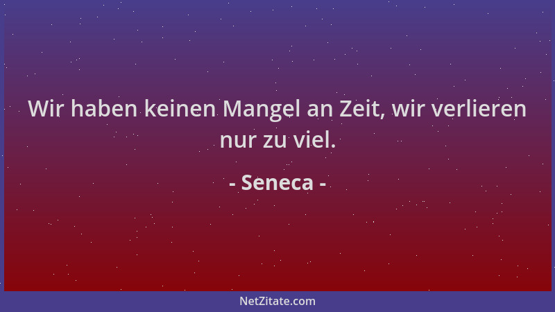 Seneca - Wir haben keinen Mangel an Zeit, wir verlieren nur zu viel....