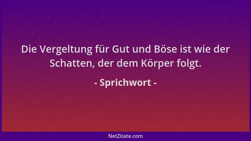 Sprichwort - Die Vergeltung für Gut und Böse ist wie der Schatten, der dem Körper folgt....