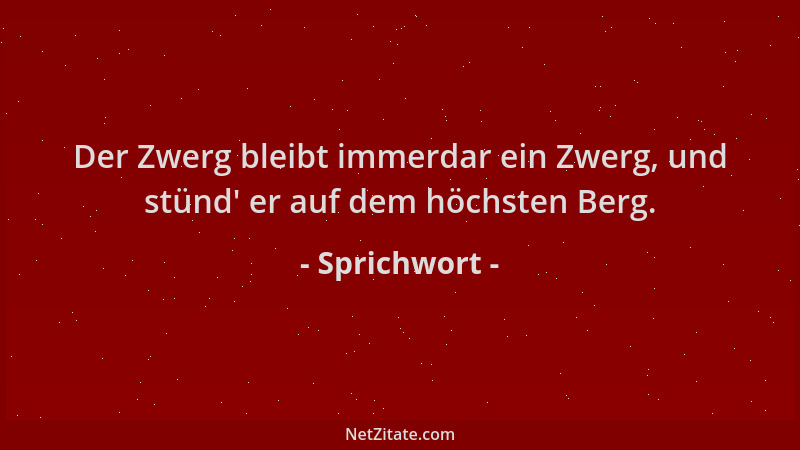 Sprichwort - Der Zwerg bleibt immerdar ein Zwerg, und stünd ' er auf dem höchsten Berg....