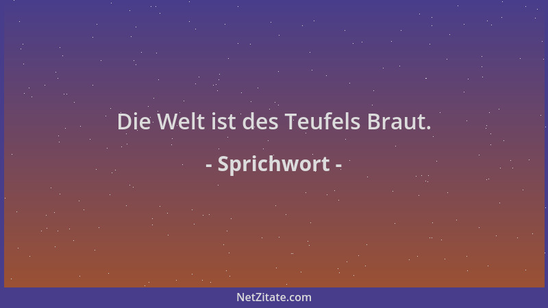 Sprichwort - Die Welt ist des Teufels Braut....