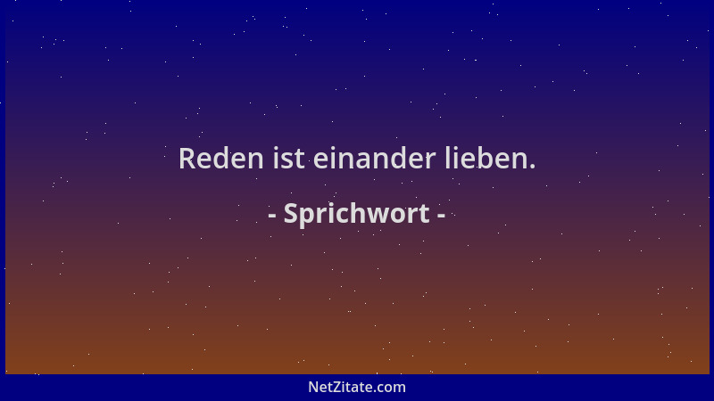 Sprichwort - Reden ist einander lieben....