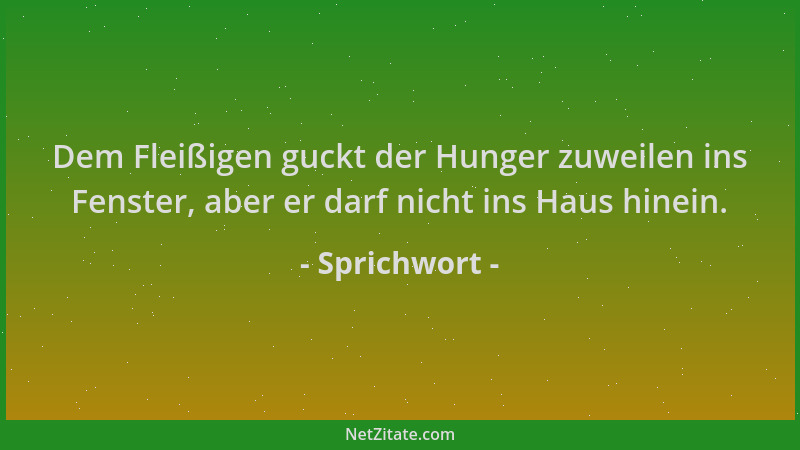 Sprichwort - Dem Fleißigen guckt der Hunger zuweilen ins Fenster, aber er darf nicht ins Haus hinein....