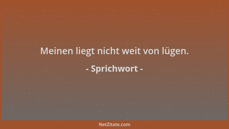 Sprichwort - Meinen liegt nicht weit von lügen....