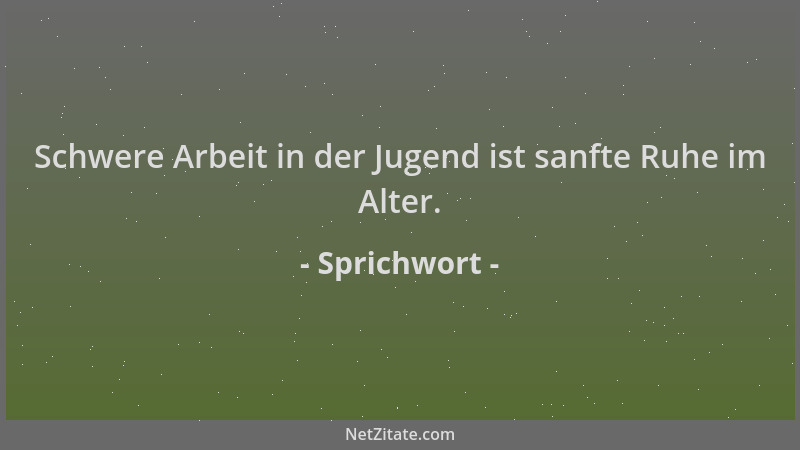 Sprichwort - Schwere Arbeit in der Jugend ist sanfte Ruhe im Alter....