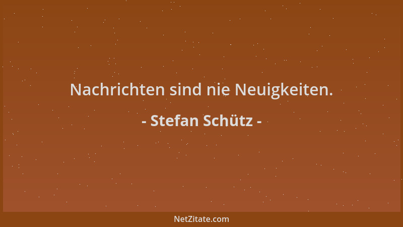 Stefan Schütz - Nachrichten sind nie Neuigkeiten....
