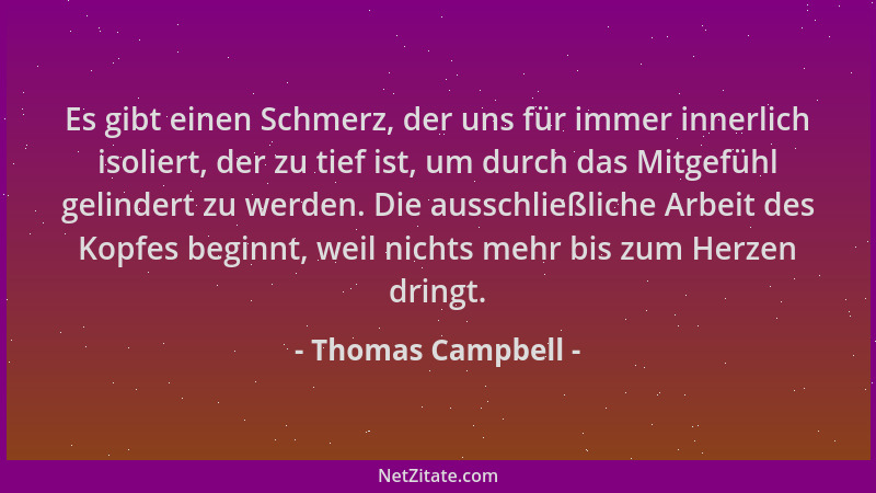 Thomas Campbell - Es gibt einen Schmerz, der uns für immer innerlich isoliert, der zu tief ist, um durch das Mitgefühl geli...
