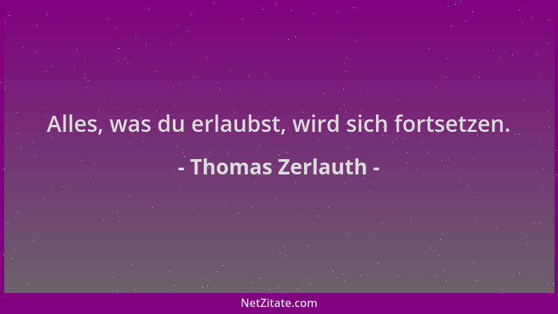 Thomas Zerlauth - Alles, was du erlaubst, wird sich fortsetzen....