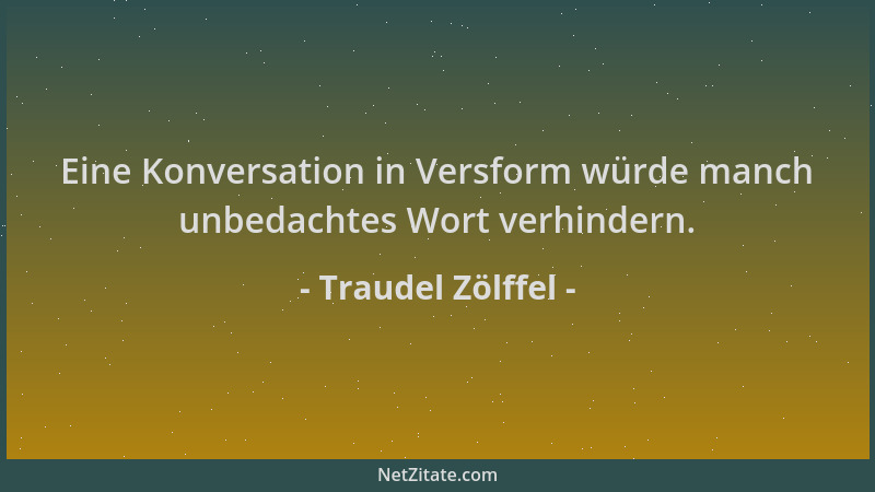 Traudel Zölffel - Eine Konversation in Versform würde manch unbedachtes Wort verhindern....
