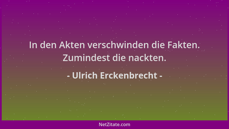 Ulrich Erckenbrecht - In den Akten verschwinden die Fakten. Zumindest die nackten....