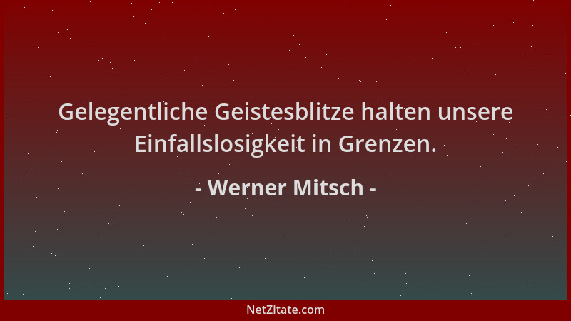 Werner Mitsch - Gelegentliche Geistesblitze halten unsere Einfallslosigkeit in Grenzen....