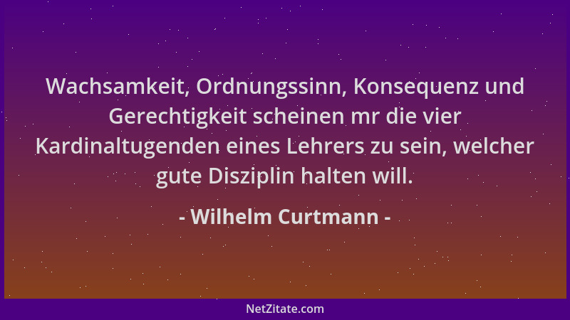 Wilhelm Curtmann - Wachsamkeit, Ordnungssinn, Konsequenz und Gerechtigkeit scheinen mr die vier Kardinaltugenden eines Lehr...
