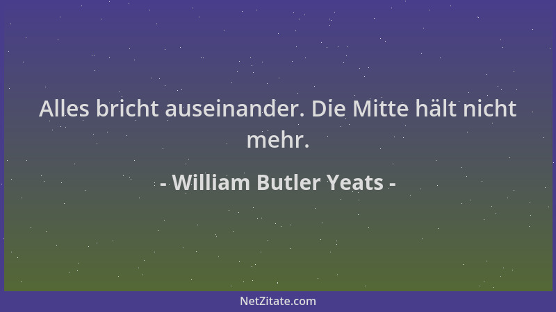 William Butler Yeats - Alles bricht auseinander. Die Mitte hält nicht mehr....