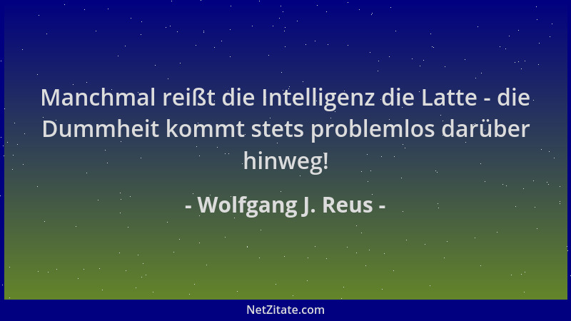 Wolfgang J. Reus - Manchmal reißt die Intelligenz die Latte - die Dummheit kommt stets problemlos darüber hinweg!...