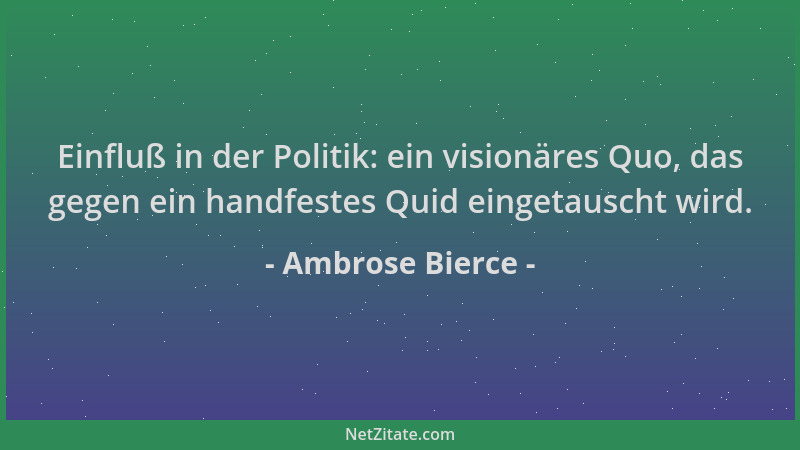 Ambrose Bierce - Einfluß in der Politik: ein visionäres Quo, das gegen ein handfestes Quid eingetauscht wird....
