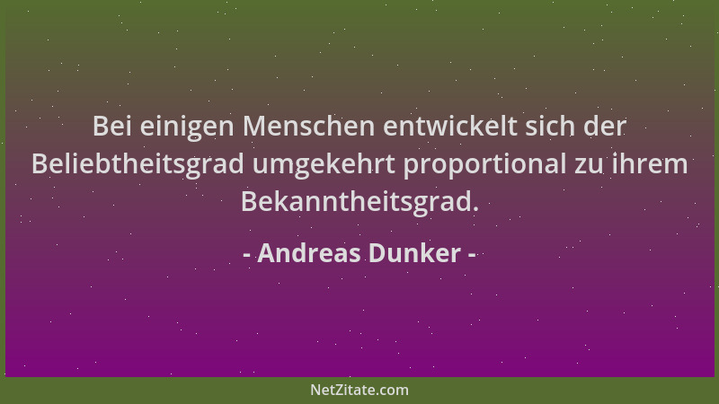 Andreas Dunker - Bei einigen Menschen entwickelt sich der Beliebtheitsgrad umgekehrt proportional zu ihrem Bekanntheitsgrad...