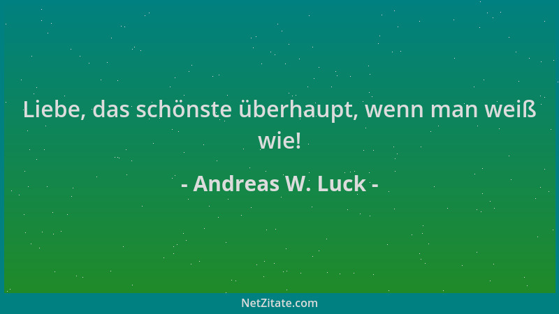 Andreas W. Luck - Liebe, das schönste überhaupt, wenn man weiß wie!...