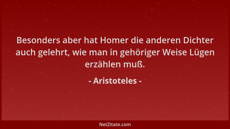 Aristoteles - Besonders aber hat Homer die anderen Dichter auch gelehrt, wie man in gehöriger Weise Lügen erzählen muß....