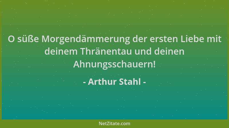 Arthur Stahl - O süße Morgendämmerung der ersten Liebe mit deinem Thränentau und deinen Ahnungsschauern!...