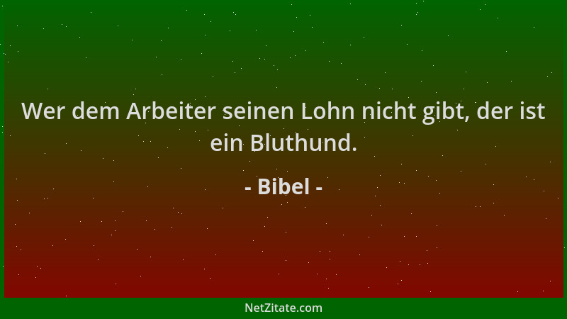 Bibel - Wer dem Arbeiter seinen Lohn nicht gibt, der ist ein Bluthund....
