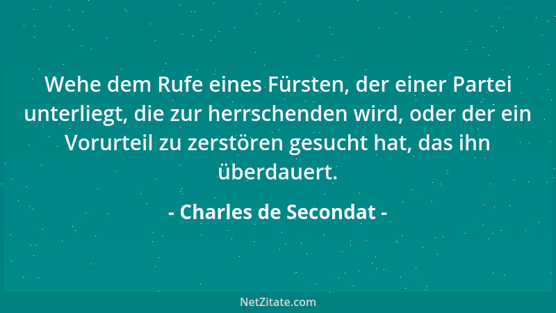 Charles de Secondat - Wehe dem Rufe eines Fürsten, der einer Partei unterliegt, die zur herrschenden wird, oder der ein Vor...