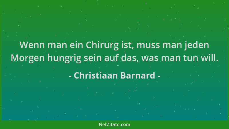 Christiaan Barnard - Wenn man ein Chirurg ist, muss man jeden Morgen hungrig sein auf das, was man tun will....