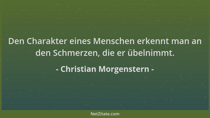 Christian Morgenstern - Den Charakter eines Menschen erkennt man an den Schmerzen, die er übelnimmt....