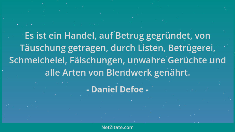 Daniel Defoe - Es ist ein Handel, auf Betrug gegründet, von Täuschung getragen, durch Listen, Betrügerei, Schmeichelei, Fäl...