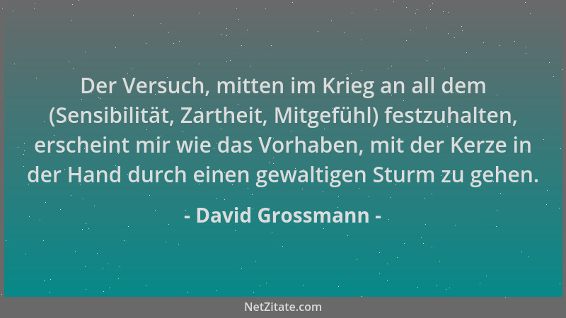 David Grossmann - Der Versuch, mitten im Krieg an all dem (Sensibilität, Zartheit, Mitgefühl) festzuhalten, erscheint mir w...
