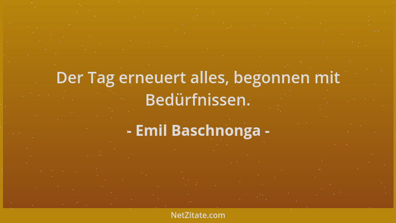 Emil Baschnonga - Der Tag erneuert alles, begonnen mit Bedürfnissen....