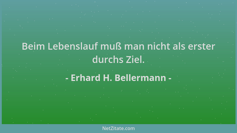 Erhard H. Bellermann - Beim Lebenslauf muß man nicht als erster durchs Ziel....