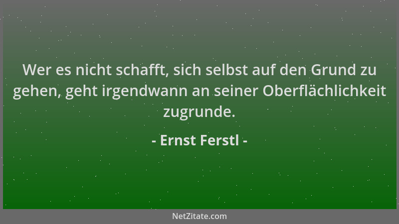 Ernst Ferstl - Wer es nicht schafft, sich selbst auf den Grund zu gehen, geht irgendwann an seiner Oberflächlichkeit zugrun...